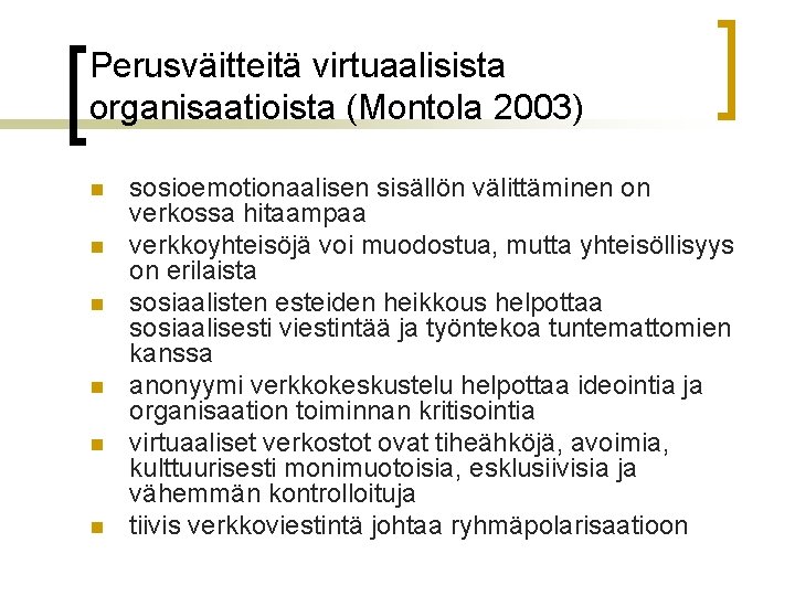 Perusväitteitä virtuaalisista organisaatioista (Montola 2003) n n n sosioemotionaalisen sisällön välittäminen on verkossa hitaampaa Perusväitteitä virtuaalisista organisaatioista (Montola 2003) n n n sosioemotionaalisen sisällön välittäminen on verkossa hitaampaa