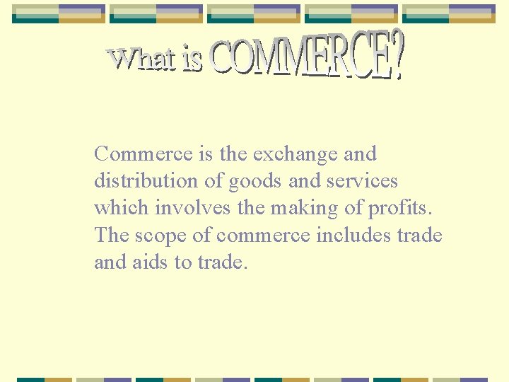 Commerce is the exchange and distribution of goods and services which involves the making
