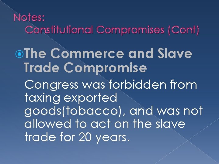 Notes: Constitutional Compromises (Cont) The Commerce and Slave Trade Compromise Congress was forbidden from