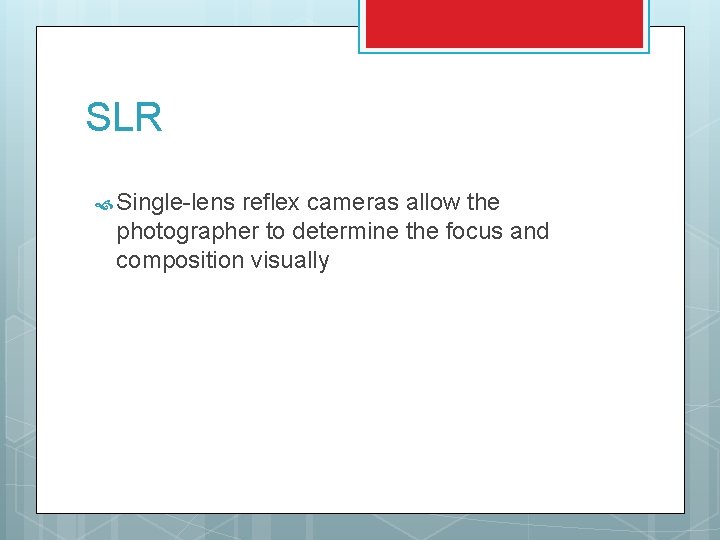 SLR Single-lens reflex cameras allow the photographer to determine the focus and composition visually