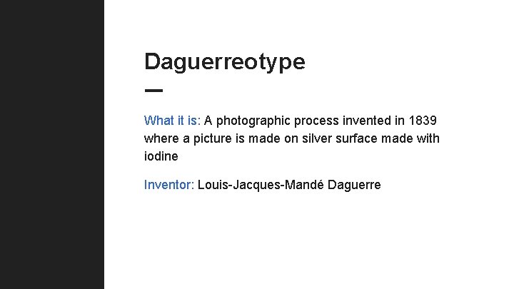 Daguerreotype What it is: A photographic process invented in 1839 where a picture is