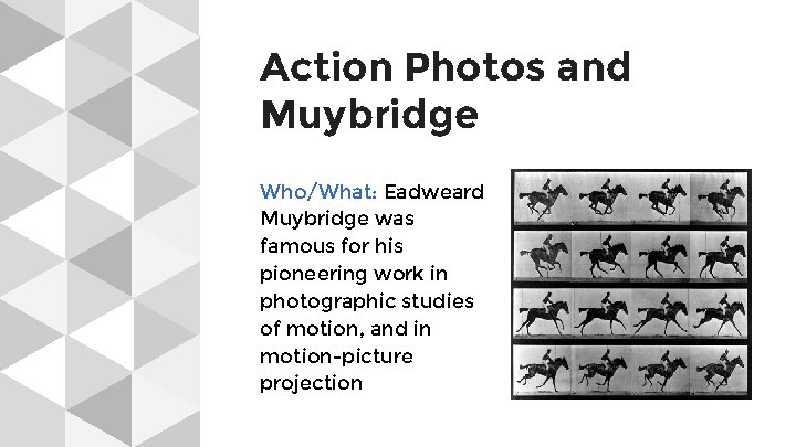 Action Photos and Muybridge Who/What: Eadweard Muybridge was famous for his pioneering work in