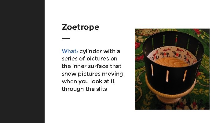 Zoetrope What: cylinder with a series of pictures on the inner surface that show
