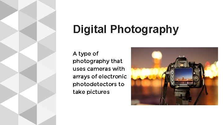 Digital Photography A type of photography that uses cameras with arrays of electronic photodetectors