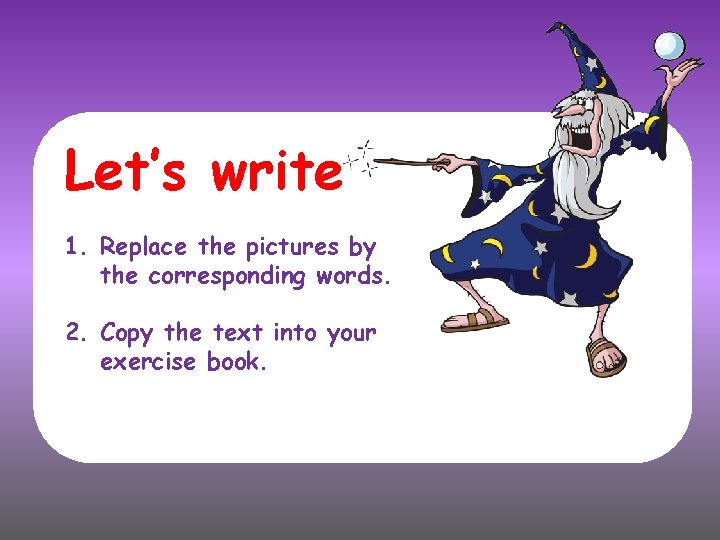 Let’s write 1. Replace the pictures by the corresponding words. 2. Copy the text