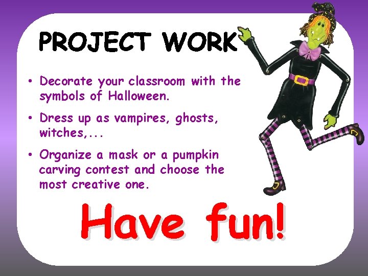  • Decorate your classroom with the symbols of Halloween. • Dress up as