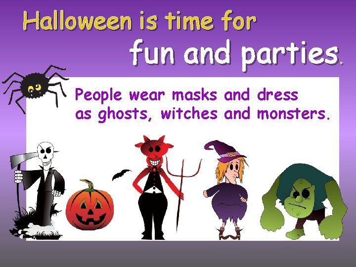 Halloween is time for fun and parties. People wear masks and dress as ghosts,