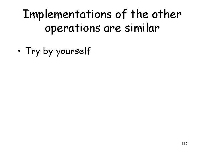 Implementations of the other operations are similar • Try by yourself 117 