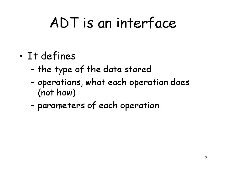 ADT is an interface • It defines – the type of the data stored
