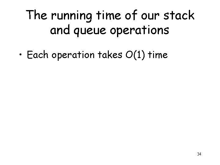 The running time of our stack and queue operations • Each operation takes O(1)