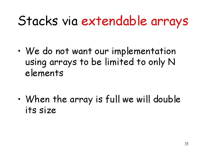 Stacks via extendable arrays • We do not want our implementation using arrays to