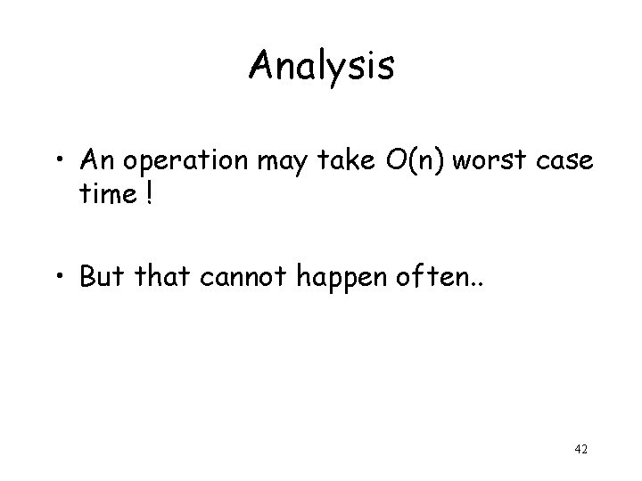 Analysis • An operation may take O(n) worst case time ! • But that