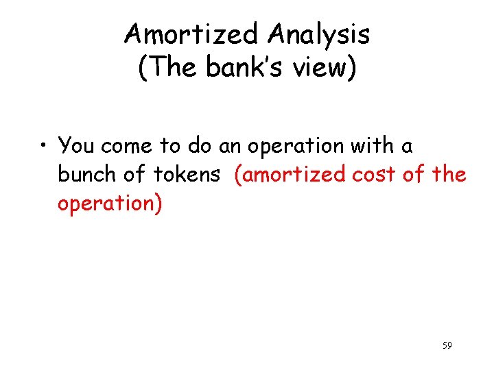 Amortized Analysis (The bank’s view) • You come to do an operation with a