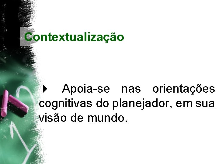 Contextualização 4 Apoia-se nas orientações cognitivas do planejador, em sua visão de mundo. 