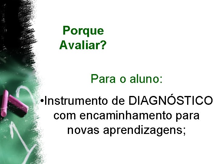 Porque Avaliar? Para o aluno: • Instrumento de DIAGNÓSTICO com encaminhamento para novas aprendizagens;