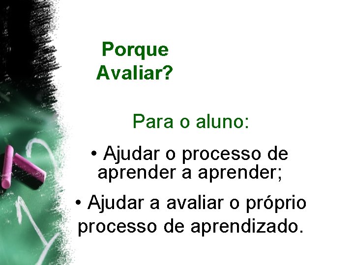 Porque Avaliar? Para o aluno: • Ajudar o processo de aprender a aprender; •