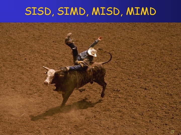 SISD, SIMD, MISD, MIMD 27 