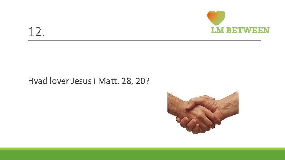 12. Hvad lover Jesus i Matt. 28, 20? 