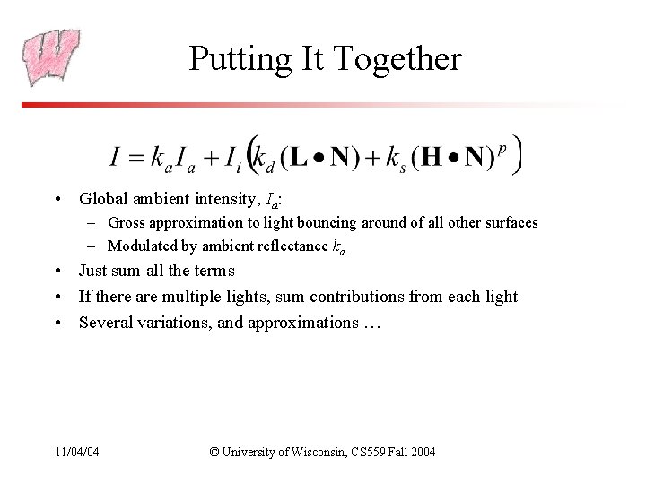 Putting It Together • Global ambient intensity, Ia: – Gross approximation to light bouncing Putting It Together • Global ambient intensity, Ia: – Gross approximation to light bouncing