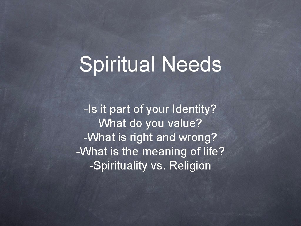 Spiritual Needs -Is it part of your Identity? What do you value? -What is