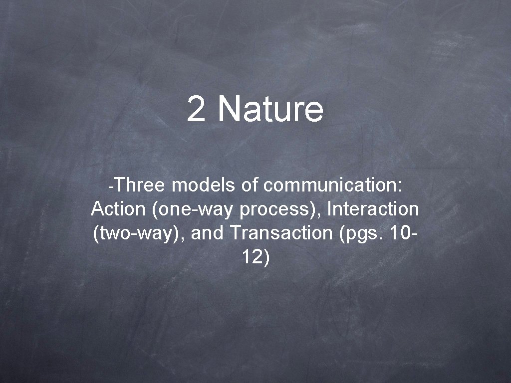 2 Nature -Three models of communication: Action (one-way process), Interaction (two-way), and Transaction (pgs.