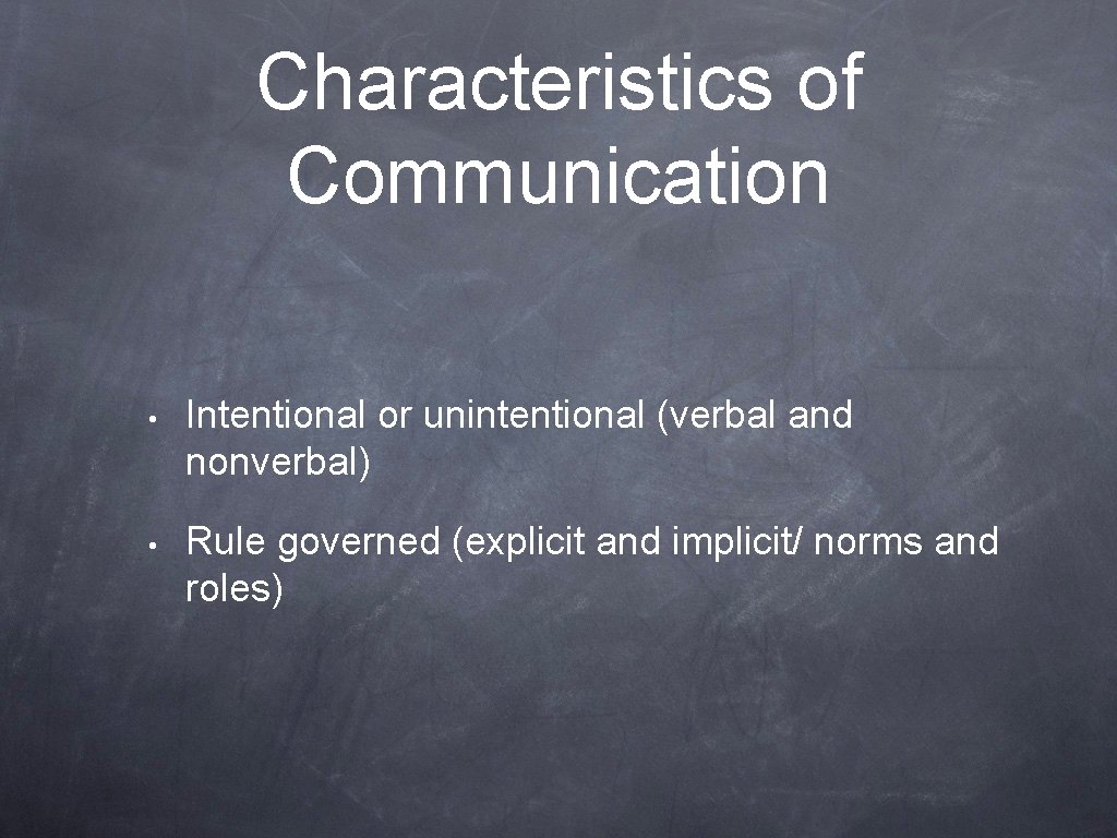 Characteristics of Communication • Intentional or unintentional (verbal and nonverbal) • Rule governed (explicit