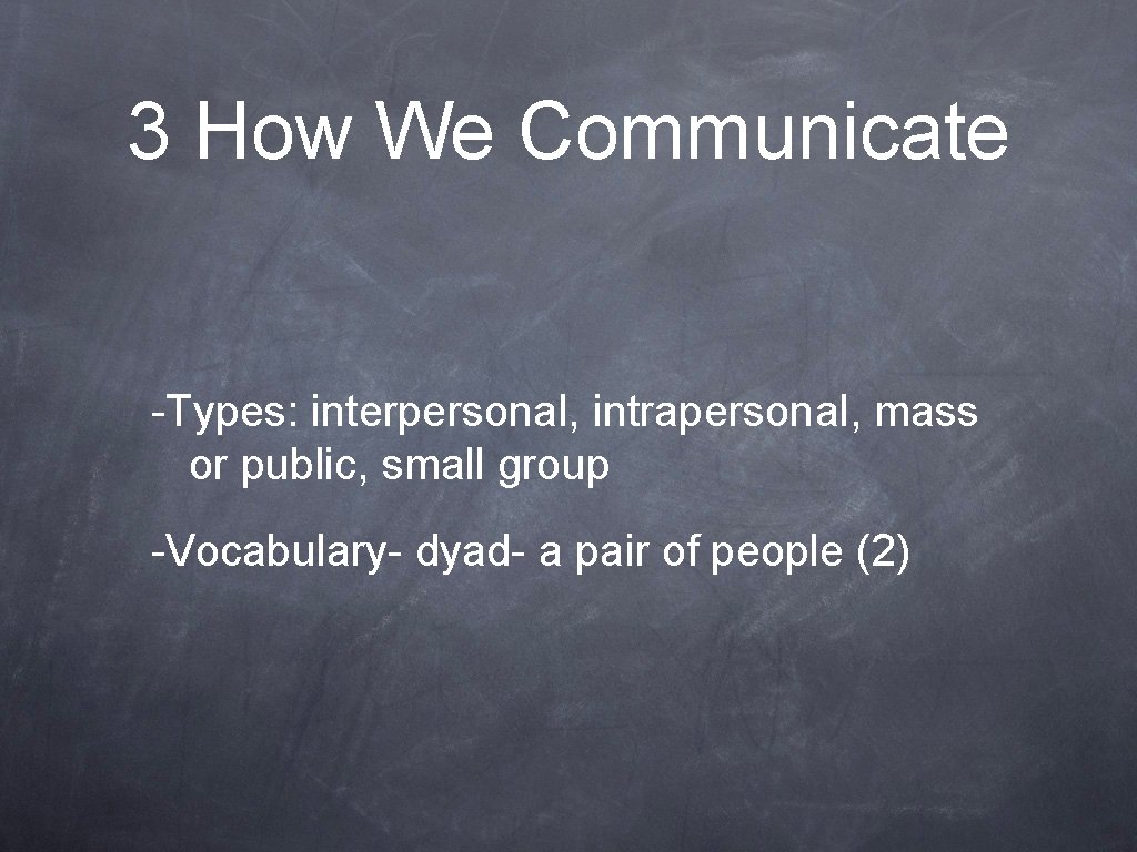 3 How We Communicate -Types: interpersonal, intrapersonal, mass or public, small group -Vocabulary- dyad-