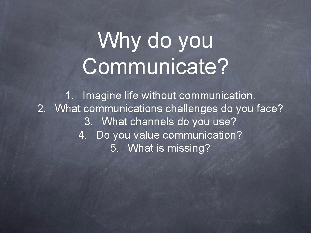 Why do you Communicate? 1. Imagine life without communication. 2. What communications challenges do