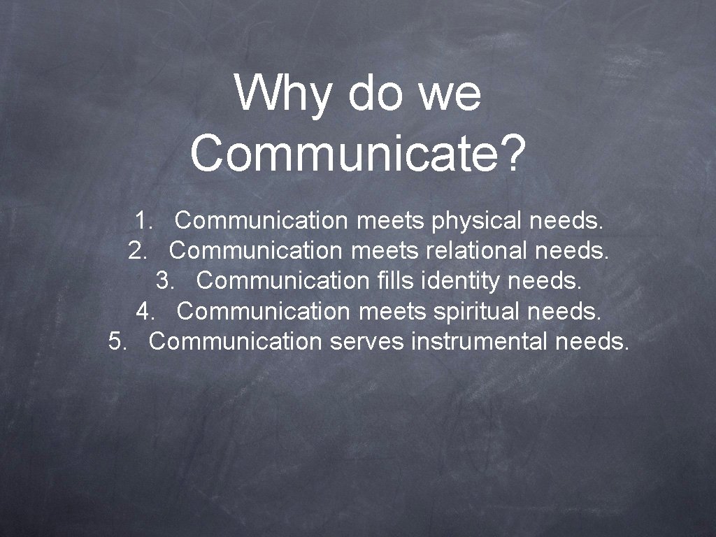 Why do we Communicate? 1. Communication meets physical needs. 2. Communication meets relational needs.