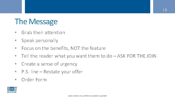 13 The Message • • Grab their attention Speak personally Focus on the benefits,