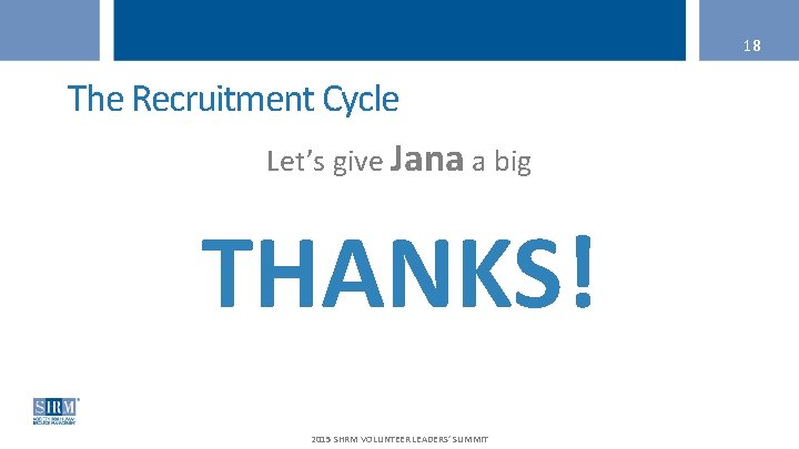 18 The Recruitment Cycle Let’s give Jana a big THANKS! 2015 SHRM VOLUNTEER LEADERS’