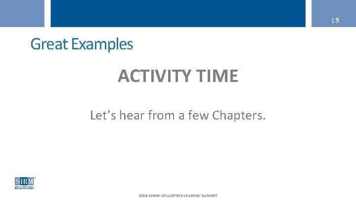 19 Great Examples ACTIVITY TIME Let’s hear from a few Chapters. 2015 SHRM VOLUNTEER