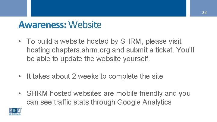 22 Awareness: Website • To build a website hosted by SHRM, please visit hosting.