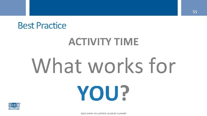 55 Best Practice ACTIVITY TIME What works for YOU? 2015 SHRM VOLUNTEER LEADERS’ SUMMIT