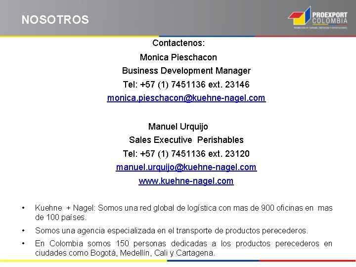 NOSOTROS Contactenos: Monica Pieschacon Business Development Manager Tel: +57 (1) 7451136 ext. 23146 monica.