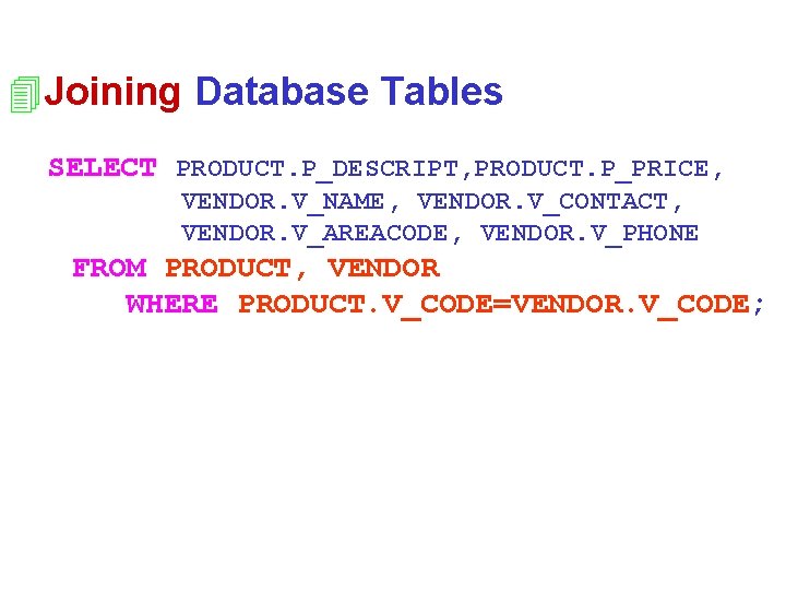 4 Joining Database Tables SELECT PRODUCT. P_DESCRIPT, PRODUCT. P_PRICE, VENDOR. V_NAME, VENDOR. V_CONTACT, VENDOR.