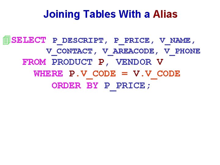 Joining Tables With a Alias 4 SELECT P_DESCRIPT, P_PRICE, V_NAME, V_CONTACT, V_AREACODE, V_PHONE FROM