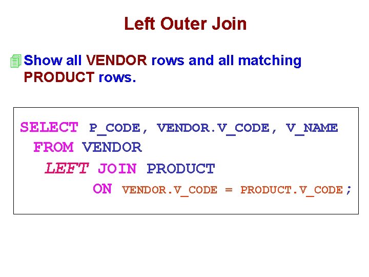 Left Outer Join 4 Show all VENDOR rows and all matching PRODUCT rows. SELECT
