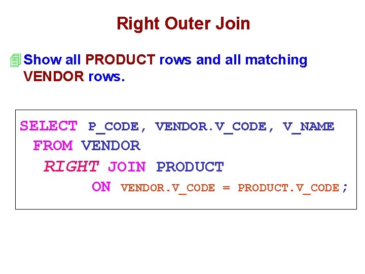 Right Outer Join 4 Show all PRODUCT rows and all matching VENDOR rows. SELECT