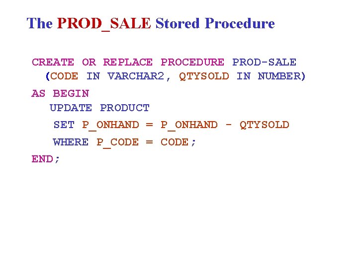The PROD_SALE Stored Procedure CREATE OR REPLACE PROCEDURE PROD-SALE (CODE IN VARCHAR 2, QTYSOLD
