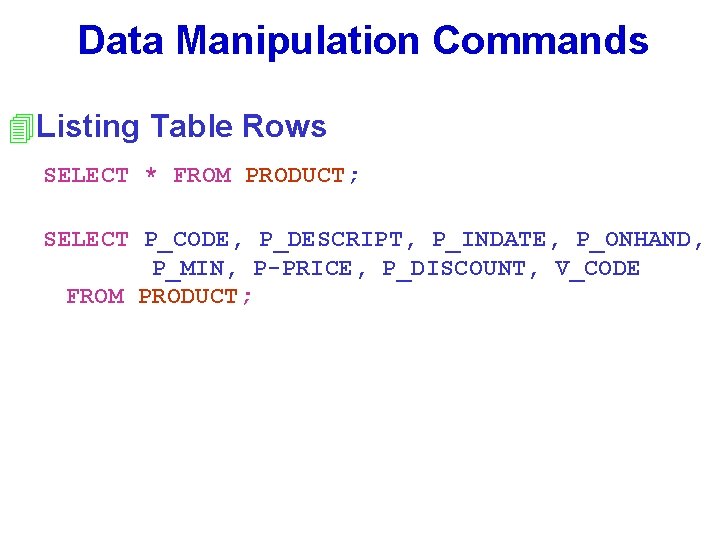 Data Manipulation Commands 4 Listing Table Rows SELECT * FROM PRODUCT; SELECT P_CODE, P_DESCRIPT,