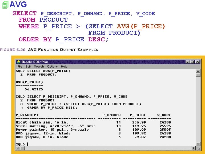 4 AVG SELECT P_DESCRIPT, P_ONHAND, P_PRICE, V_CODE FROM PRODUCT WHERE P_PRICE > (SELECT AVG(P_PRICE)
