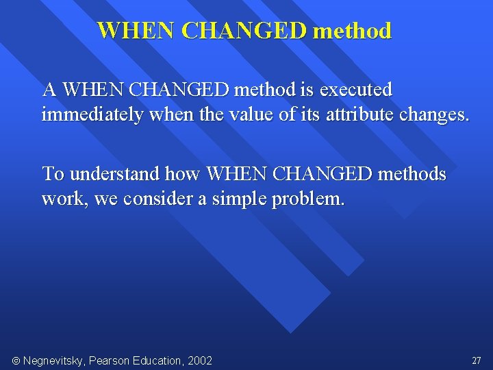 WHEN CHANGED method A WHEN CHANGED method is executed immediately when the value of