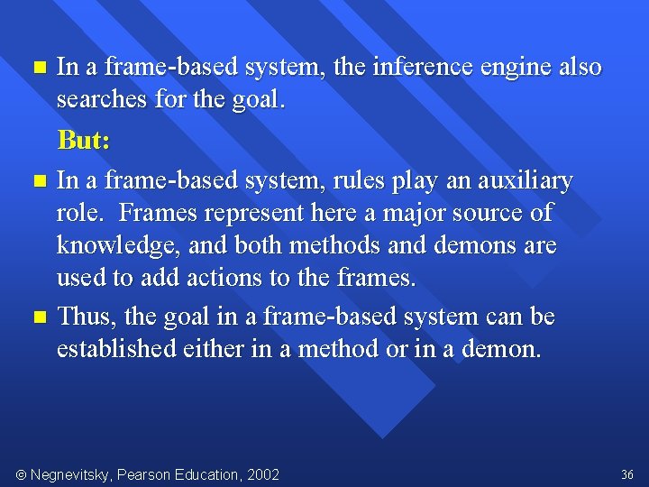 n In a frame-based system, the inference engine also searches for the goal. But: