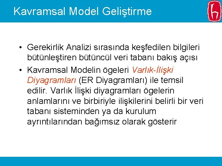 Kavramsal Model Geliştirme • Gerekirlik Analizi sırasında keşfedilen bilgileri bütünleştiren bütüncül veri tabanı bakış