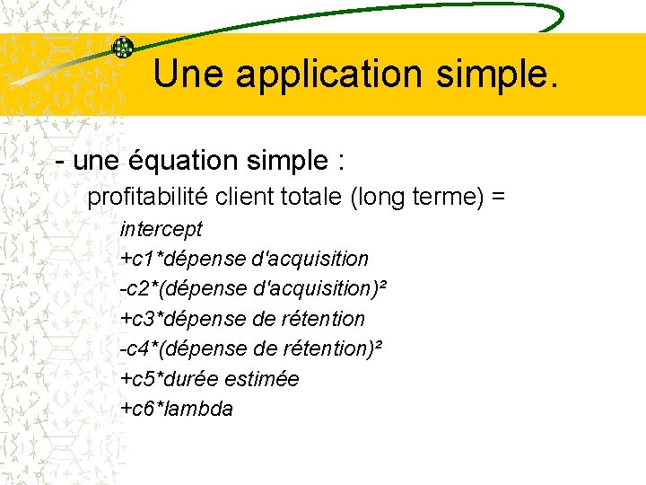 Une application simple. - une équation simple : profitabilité client totale (long terme) =
