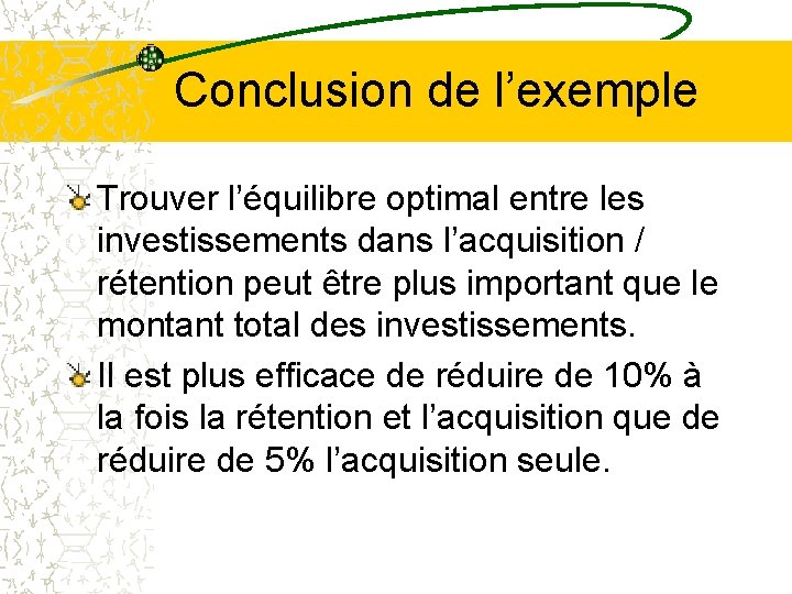 Conclusion de l’exemple Trouver l’équilibre optimal entre les investissements dans l’acquisition / rétention peut