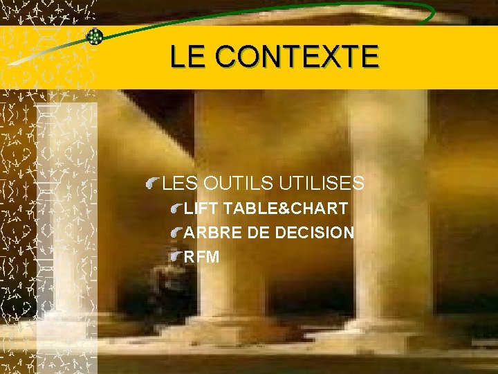 LE CONTEXTE LES OUTILS UTILISES LIFT TABLE&CHART ARBRE DE DECISION RFM 