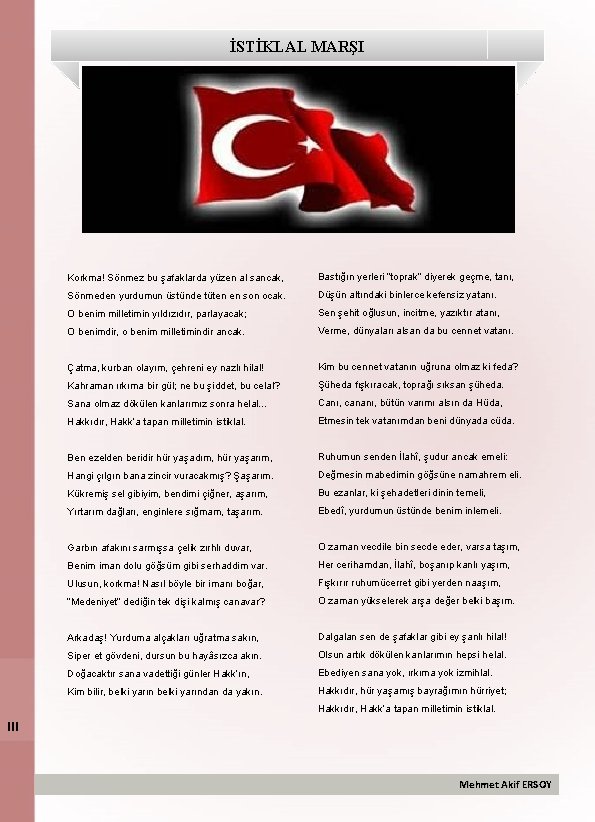 İSTİKLAL MARŞI Korkma! Sönmez bu şafaklarda yüzen al sancak, Bastığın yerleri “toprak” diyerek geçme,