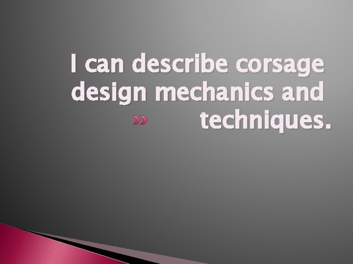 I can describe corsage design mechanics and techniques. 